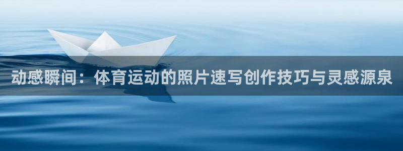 意昂是什么品牌：动感瞬间：体育运动的照片速写创作技巧与灵感源泉