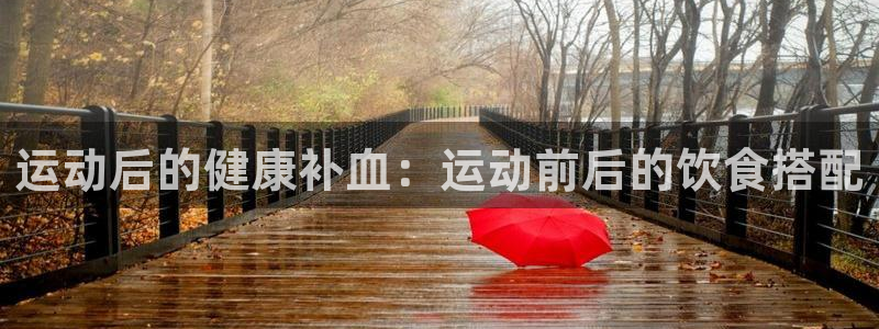 安信16体育平台注册：运动后的健康补血：运动前后的饮食搭配