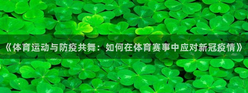 安信16f凯捷平台在线注册：《体育运动与防疫共舞：如何在体育赛事中应对新冠疫情》
