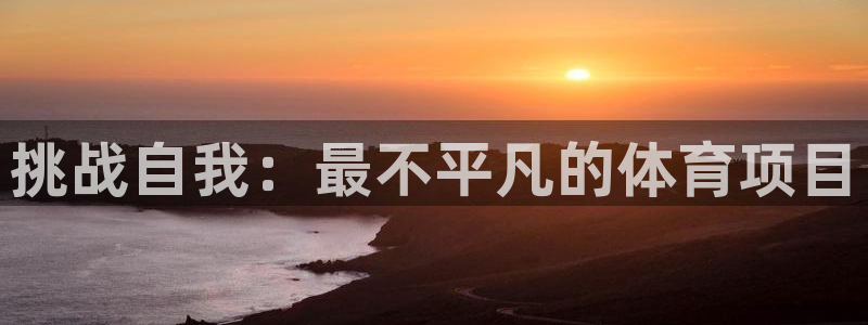 安信16平台注册：挑战自我：最不平凡的体育项目