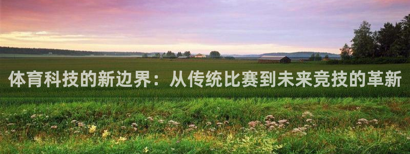 意昂代理：体育科技的新边界：从传统比赛到未来竞技的革新