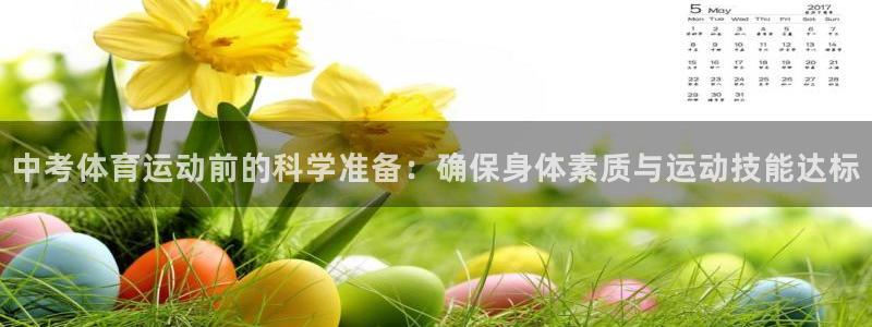意昂平台登陆：中考体育运动前的科学准备：确保身体素质与运动技能达标