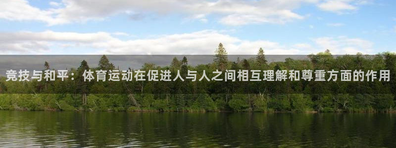 意昂平台注册：竞技与和平：体育运动在促进人与人之间相互理解和尊重方面的作用