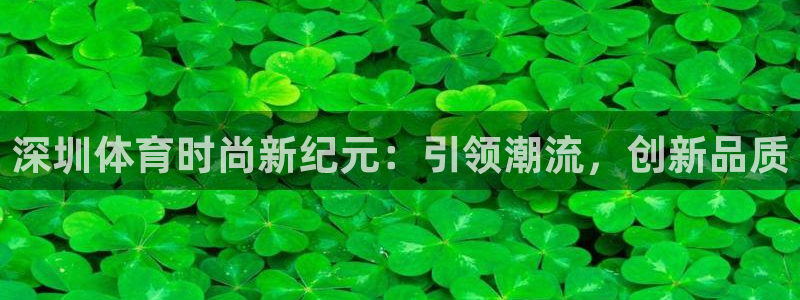 安信162体育登录入口：深圳体育时尚新纪元：引领潮流，创新品质
