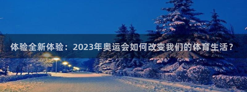 安信16平台：体验全新体验：2023年奥运会如何改变我们的体育生活？