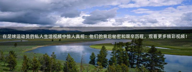 安信16体育：在足球运动员的私人生活视频中惊人真相：他们的背后秘密和艰辛历程，观看更多精彩视频！