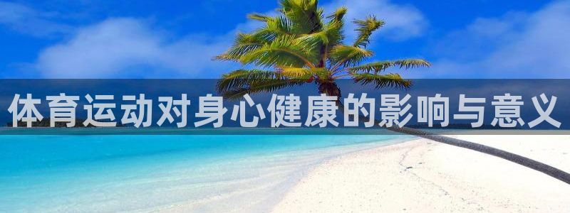 安信16体育注册平台：体育运动对身心健康的影响与意义