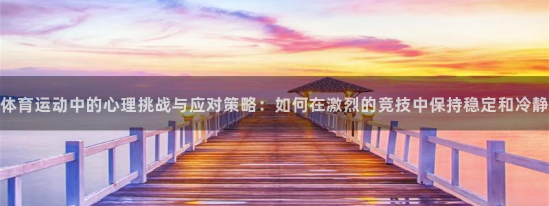 www.意昂体育.com：体育运动中的心理挑战与应对策略：如何在激烈的竞技中保持稳定和冷静