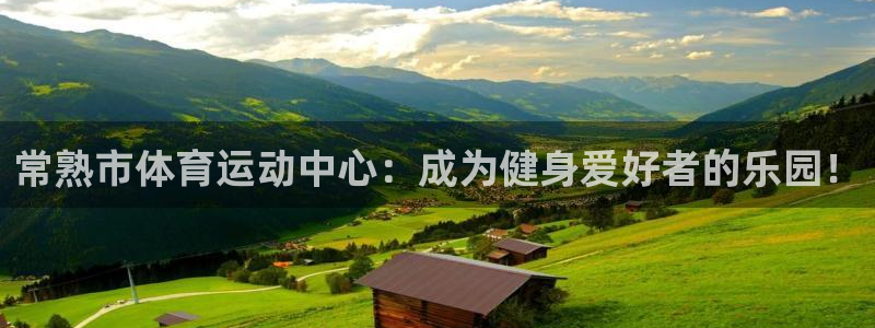 安信16体育3在线注册：常熟市体育运动中心：成为健身爱好者的乐园！