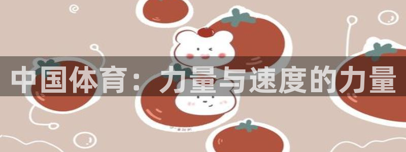 安信162体育登录入口：中国体育：力量与速度的力量