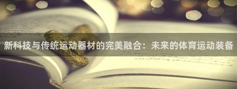 意昂体育注册：新科技与传统运动器材的完美融合：未来的体育运动装备
