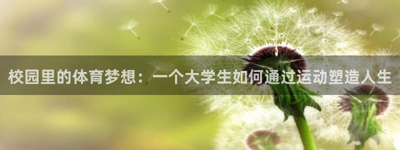 意昂体育注册：校园里的体育梦想：一个大学生如何通过运动塑造人生
