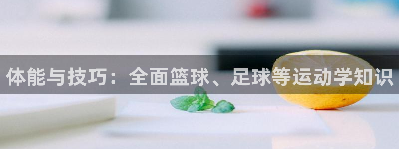 意昂平台注册入口：体能与技巧：全面篮球、足球等运动学知识