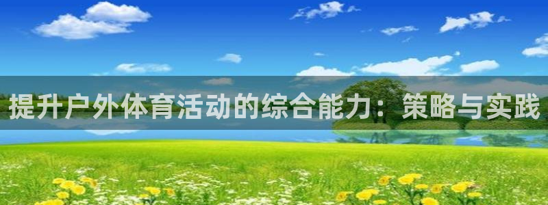 意昂官网：提升户外体育活动的综合能力：策略与实践