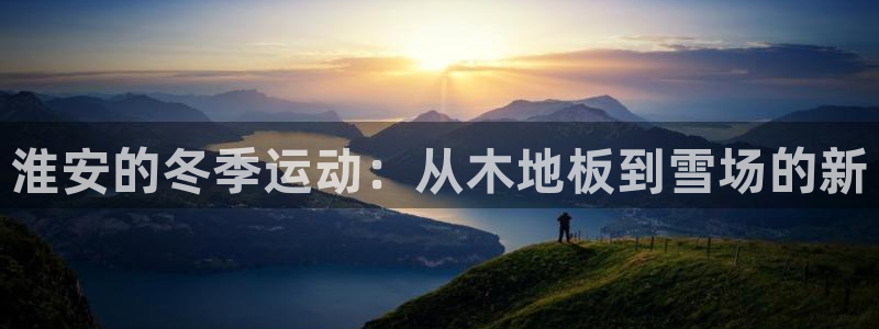 安信16f平台注册：淮安的冬季运动：从木地板到雪场的新